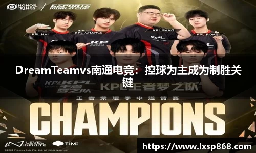 DreamTeamvs南通电竞：控球为主成为制胜关键