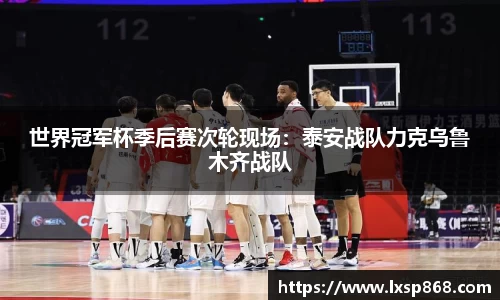 世界冠军杯季后赛次轮现场：泰安战队力克乌鲁木齐战队