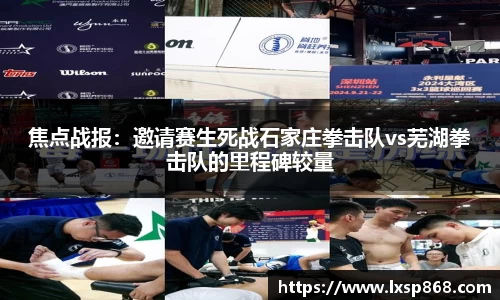 焦点战报：邀请赛生死战石家庄拳击队vs芜湖拳击队的里程碑较量