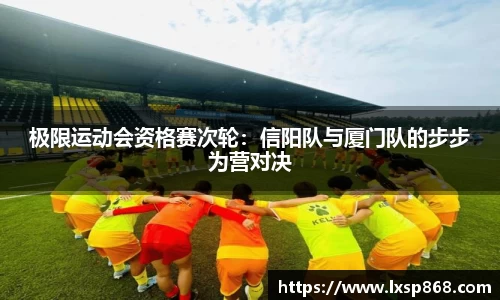 极限运动会资格赛次轮：信阳队与厦门队的步步为营对决