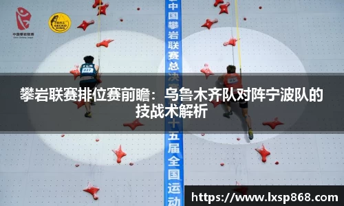 攀岩联赛排位赛前瞻：乌鲁木齐队对阵宁波队的技战术解析
