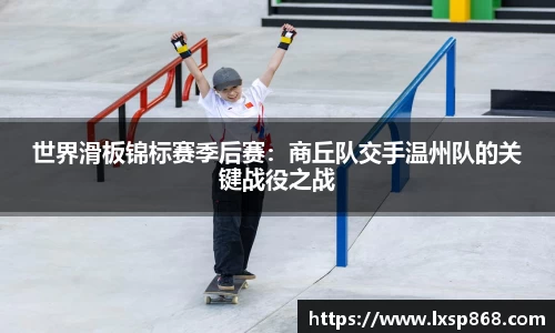 世界滑板锦标赛季后赛：商丘队交手温州队的关键战役之战