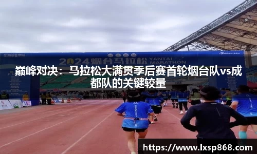 巅峰对决：马拉松大满贯季后赛首轮烟台队vs成都队的关键较量