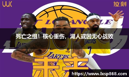 死亡之组！核心重伤，湖人或因无心战败