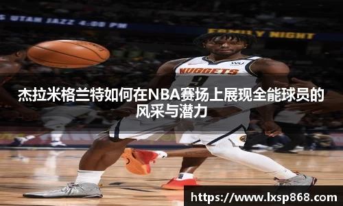 杰拉米格兰特如何在NBA赛场上展现全能球员的风采与潜力