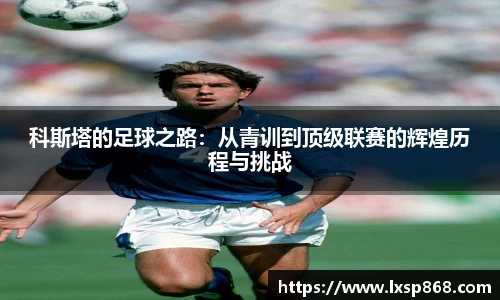 科斯塔的足球之路：从青训到顶级联赛的辉煌历程与挑战