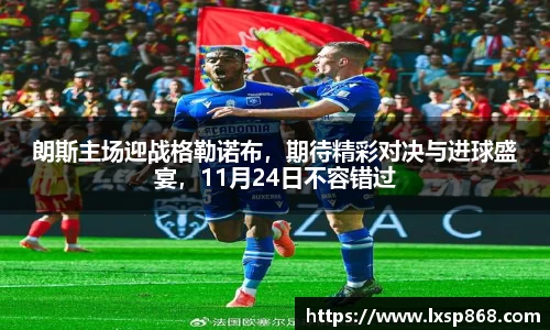 朗斯主场迎战格勒诺布，期待精彩对决与进球盛宴，11月24日不容错过