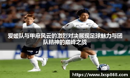 爱媛队与甲府风云的激烈对决展现足球魅力与团队精神的巅峰之战