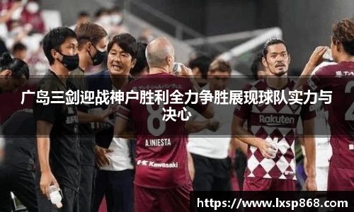 广岛三剑迎战神户胜利全力争胜展现球队实力与决心