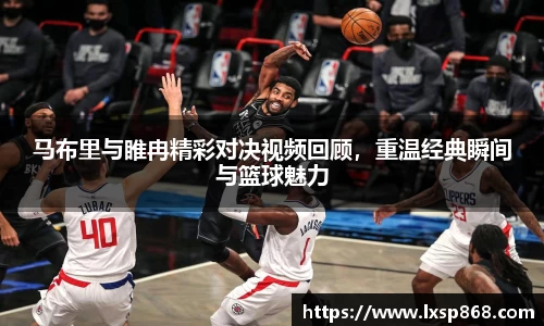 马布里与睢冉精彩对决视频回顾，重温经典瞬间与篮球魅力